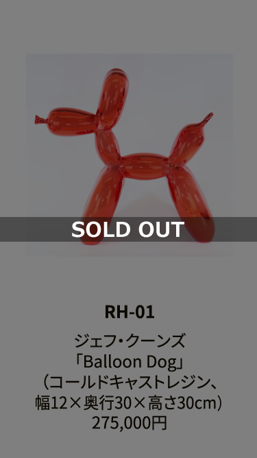 RH-01

ジェフ・クーンズ
「Balloon Dog」
（コールドキャストレジン、
幅12×奥行30×高さ30cm）
275,000円