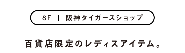 8F 阪神タイガースショップ 百貨店限定のレディスアイテム。
